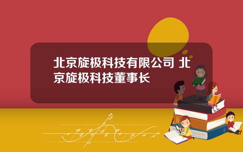 北京旋极科技有限公司 北京旋极科技董事长
